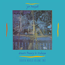 JON HASSELL / DREAM THEORY IN MALAYA - FOURTH WORLD VOLUME TWO  | Star Wax Magazine