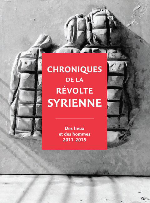 Chronique de la révolte syrienne – Des lieux et des hommes, 2011-2015 | Babelmed