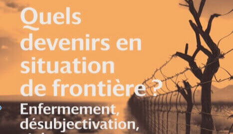 Quels devenirs en situation de frontière ? Enfermement, désubjectivation, violences et émancipations | Babelmed