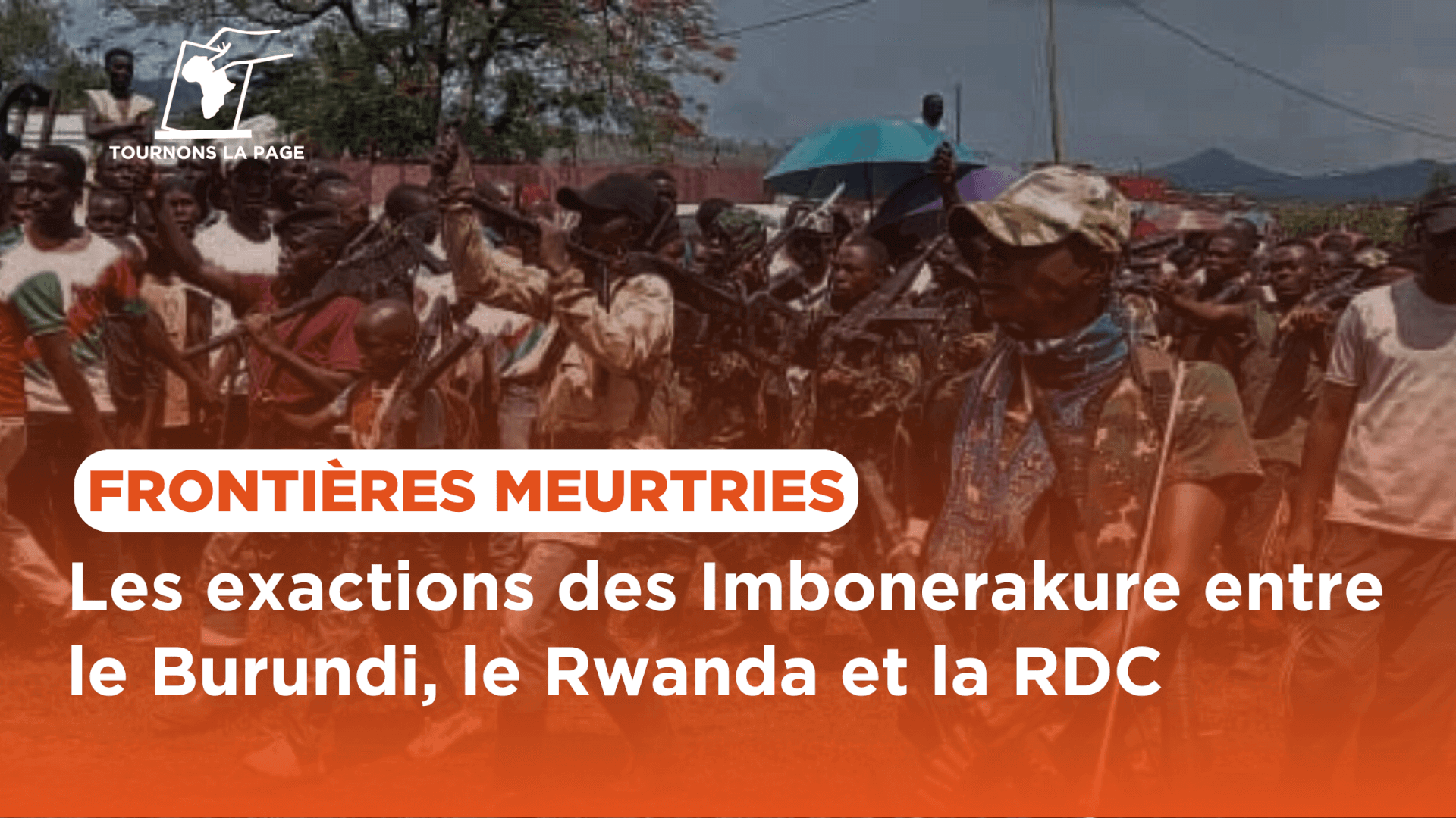 Burundi: Analyse des crimes et abus commis par les Imbonerakure dans les provinces frontalières avec le Rwanda et la RDC | Tournons la Page