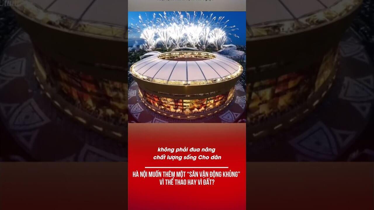 HÀ NỘI MUỐN THÊM MỘT “SÂN VẬN ĐỘNG KHỦNG” – VÌ THỂ THAO HAY VÌ ĐẤT?