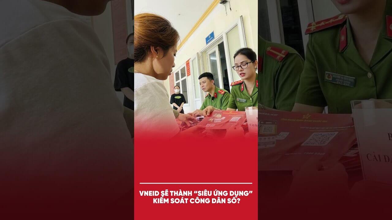VNEID SẼ THÀNH “SIÊU ỨNG DỤNG” KIỂM SOÁT CÔNG DÂN SỐ?