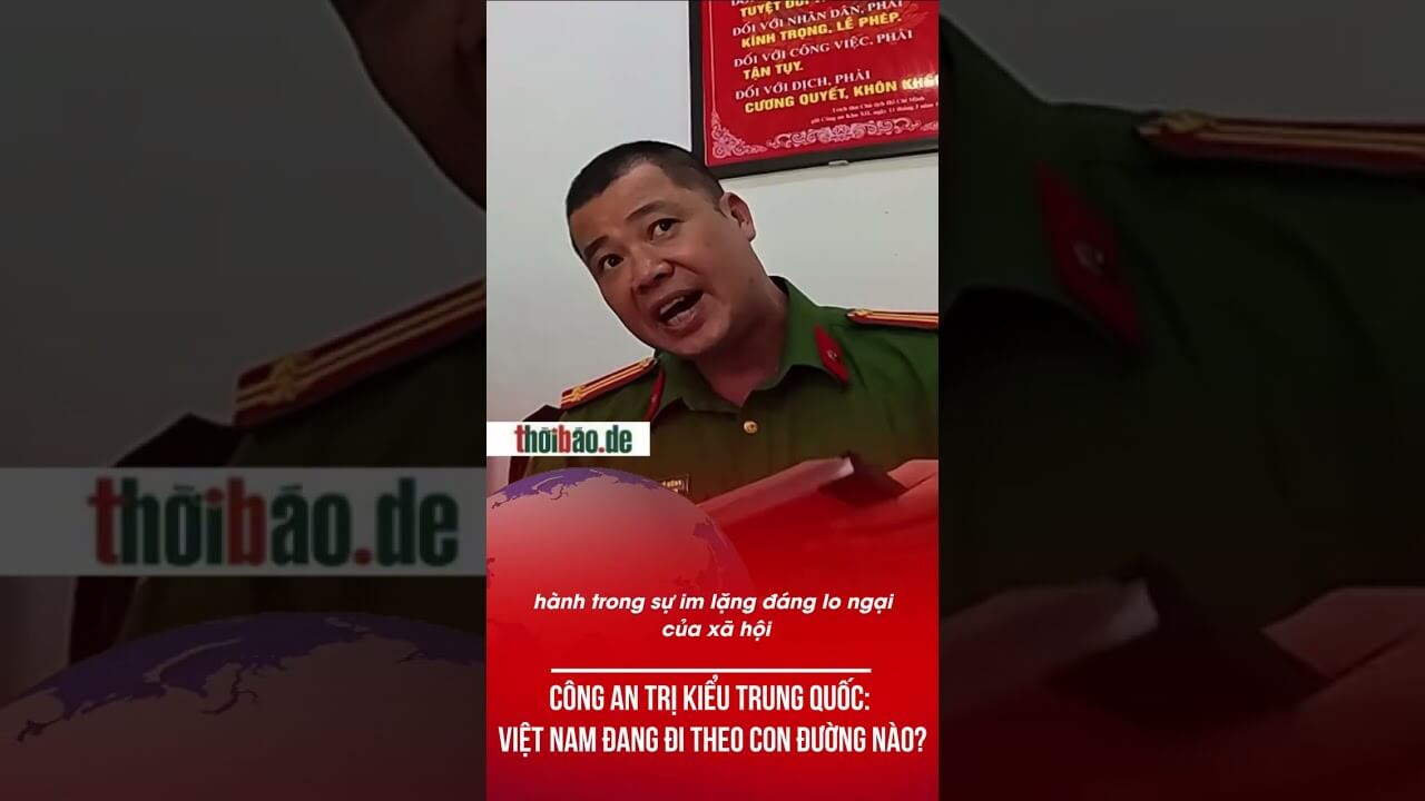 CÔNG AN TRỊ KIỂU TRUNG QUỐC: VIỆT NAM ĐANG ĐI THEO CON ĐƯỜNG NÀO?